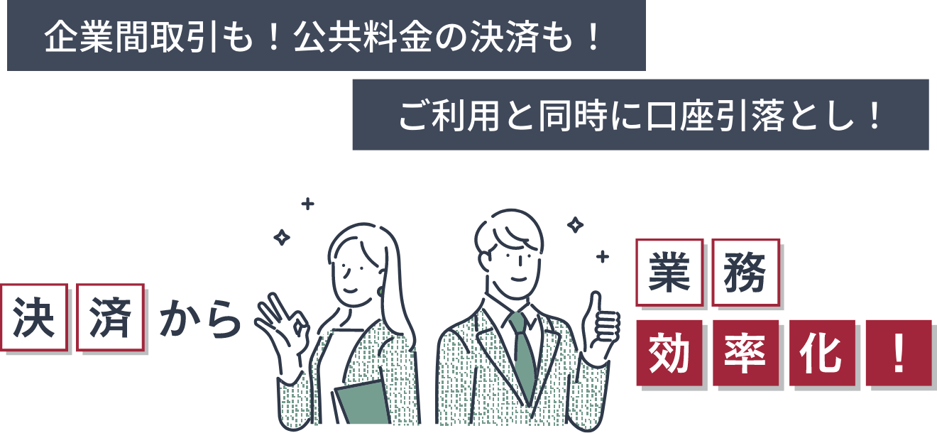 企業間取引も!公共料金の決済も!ご利用と同時に口座引落とし!決済から業務効率化!