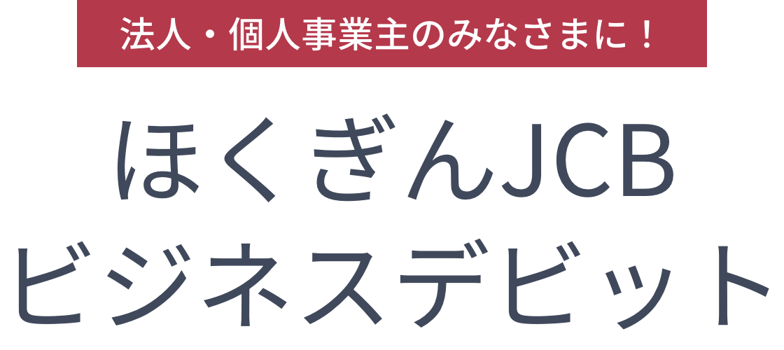 法人・個人事業主のみなさまに!ほくぎんJCBビジネスデビット