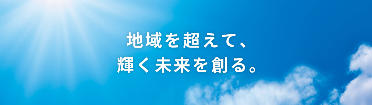 地域を超えて、輝く未来を創る。